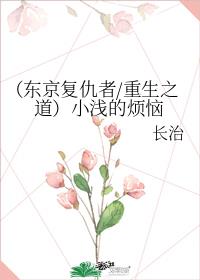 （东京复仇者/重生之道）小浅的烦恼