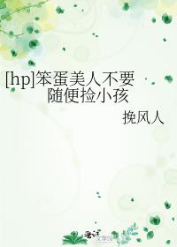 [hp]笨蛋美人不要随便捡小孩