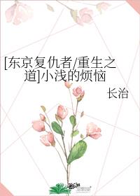 [东京复仇者/重生之道]小浅的烦恼