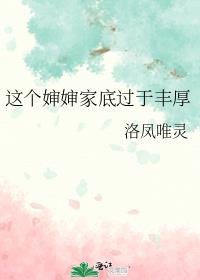 这个婶婶家底过于丰厚 作者:洛凤唯灵百度网盘