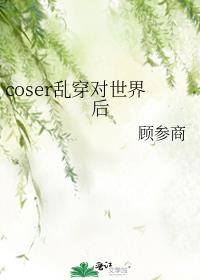 coser乱穿对世界后