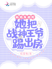 新婚夜被抢!她把战神王爷 踢出房