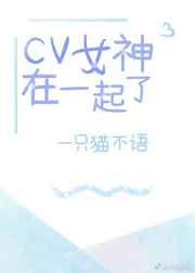 cv女神在一起了全集免费阅读