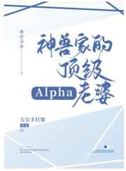 神兽家的顶级alpha老婆